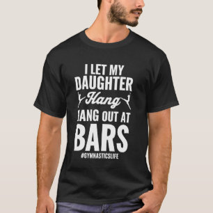 Let My Daughter Hang Out At Bars Funny Gymnastics  T-Shirt