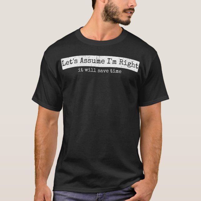 Let’s Assume I’m Right Funny Sarcastic Quote Tee - (Front)
