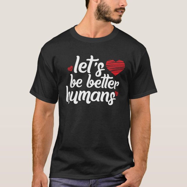 Let s Be Better Humans Human Kindness T-Shirt (Front)