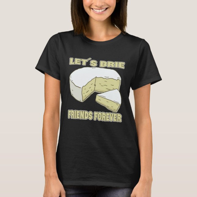 Let´s Brie Friends Forever Brie Cheese T-Shirt (Front)