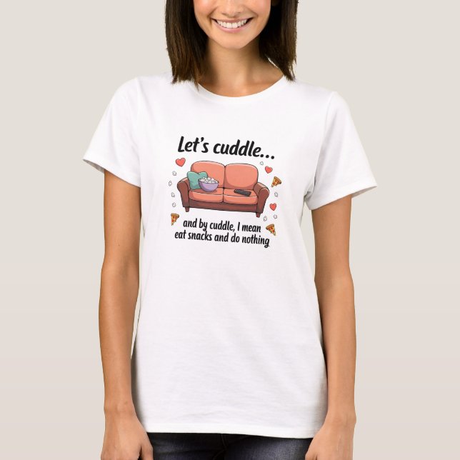Let’s cuddle… and by cuddle, I mean eat... T-Shirt (Front)