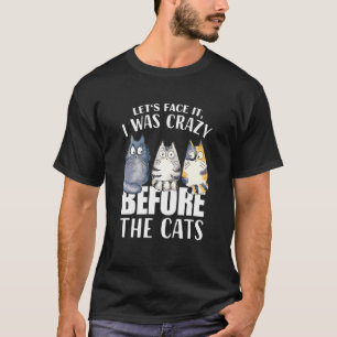 Let S Face It I Was Crazy Before The Cats Cats T-Shirt