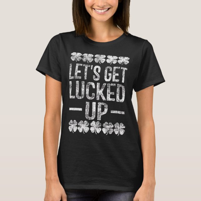 Let S Get Lucked Up St Patricks Day Irish Drinking T-Shirt (Front)