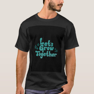 Let’s Grow Together Inspirational Typography T-Shi T-Shirt
