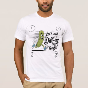 Let’s not dill-ay any longer! T-Shirt