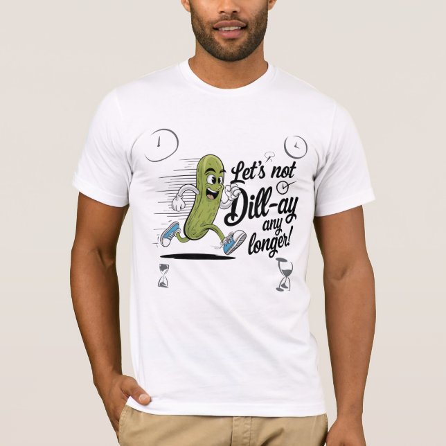 Let’s not dill-ay any longer! T-Shirt (Front)