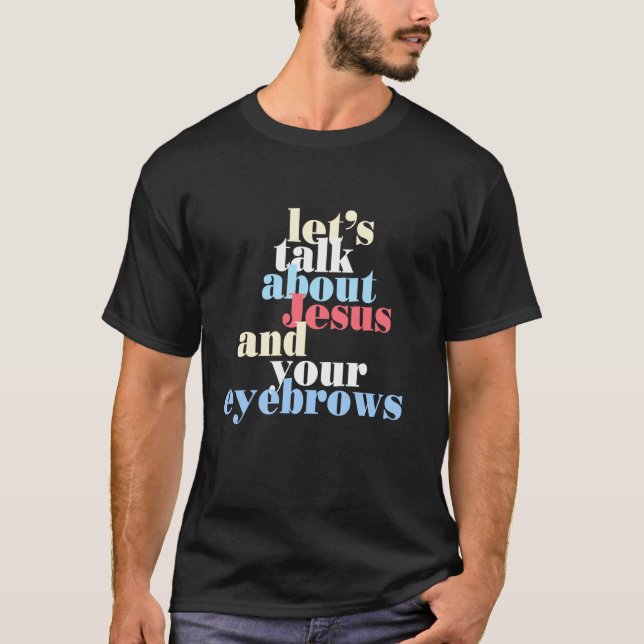 Let s Talk About Jesus and Your Eyebrows Long Slee T-Shirt (Front)