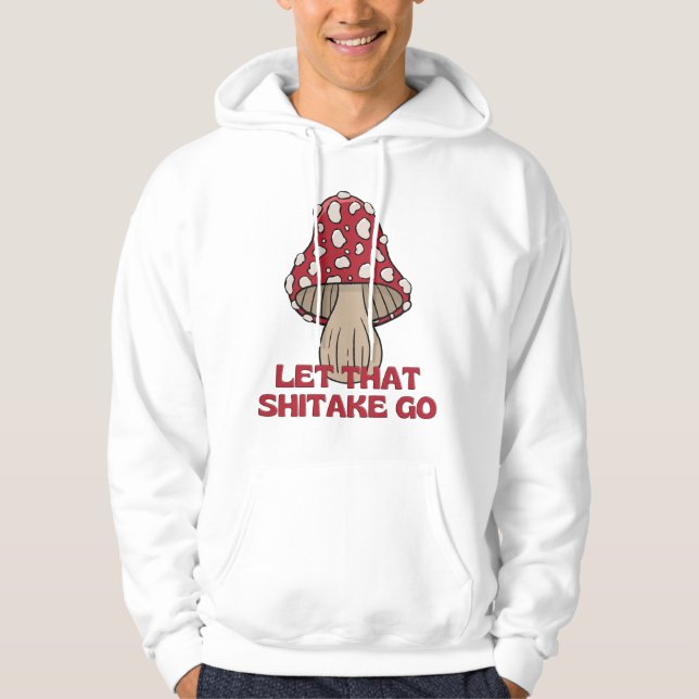 Let that shitake go funny fungi pun mushroom  hoodie (Front)