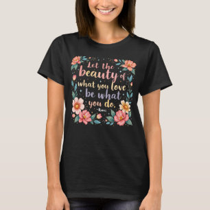 Let The Beauty Of What You Love Rumi Quote T-Shirt