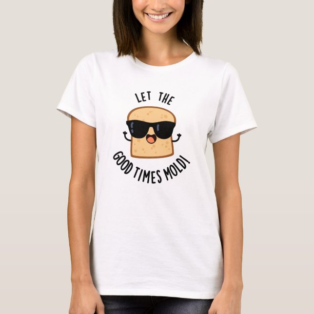 Let The Good Times Mould Funny Bread Puns  T-Shirt (Front)