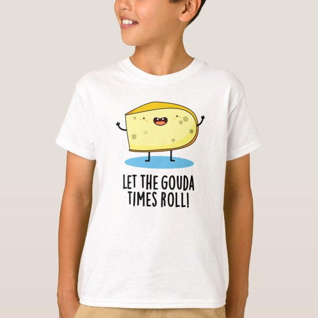 Let The Gouda Times Roll Funny Cheese Pun T-Shirt (Front)