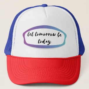 let tomorrow be today trucker hat
