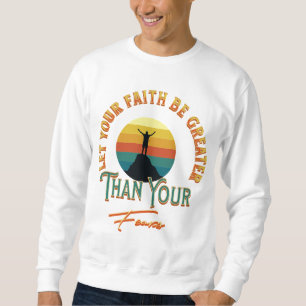 Let Your Faith Be Greater Than Your Fears Sweatshirt