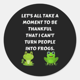 Let's All Be Thankful That I Can't Turn People Int Classic Round Sticker