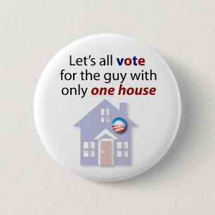 Let's all vote for the guy with only one house. 2 inch round button