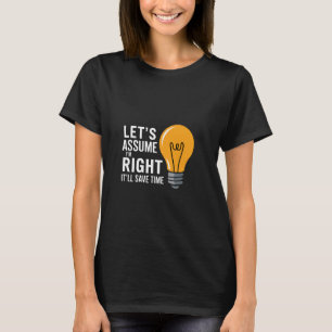 Let's Assume I'm Right It'll Save Time Confidence T-Shirt