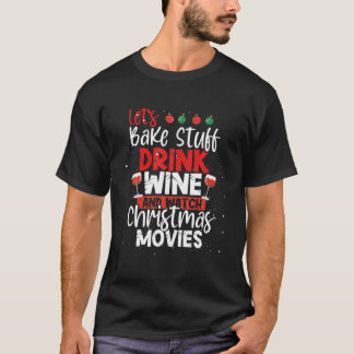 Let's Bake Stuff Drink Wine And Watch Christmas Mo T-Shirt