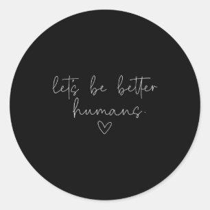 Lets Be Better Humans Positive Kindness Quote Classic Round Sticker