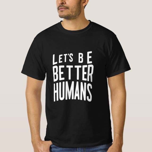 Let's Be Better Humans Tee - Positive Message  (Front)