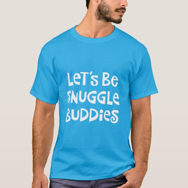 Let's Be Snuggle Buddies T-Shirt (Front)