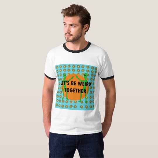 Let's Be Weird Together T-Shirt