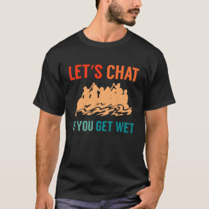 Lets Chat If You Get Wet River Rafter T-Shirt
