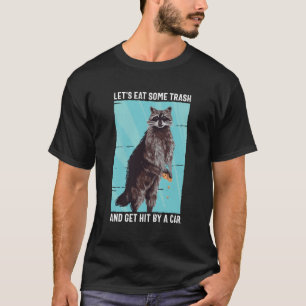 Lets Eat Some Trash And Get Hit By A Car Raccoon T-Shirt