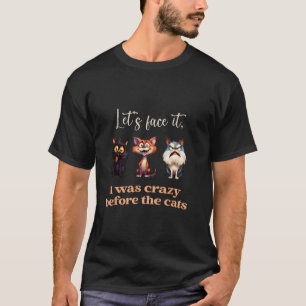 Let's Face It I Was Crazy Before The Cats Funny Ca T-Shirt