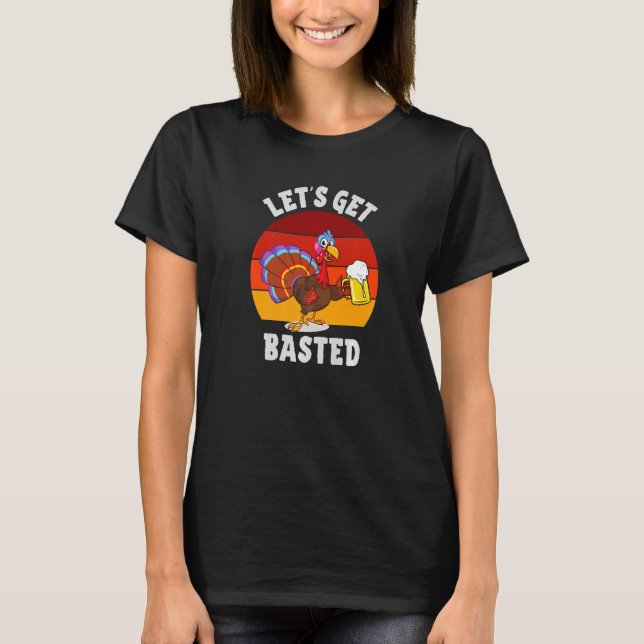Lets Get Basted Beer Drinking Turkey T-Shirt (Front)