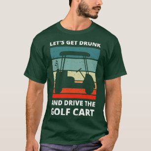 Lets Get Drunk And Drive The Golf t IV T-Shirt