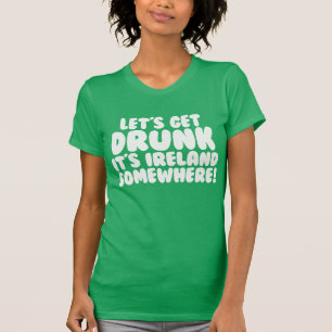 Let's Get Drunk It's Ireland Somewhere T-Shirt