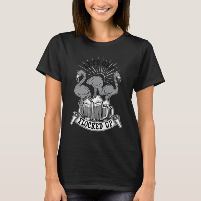 Let's Get Flocked Up  Drinking Flamingo Beer 3 T-Shirt (Front)