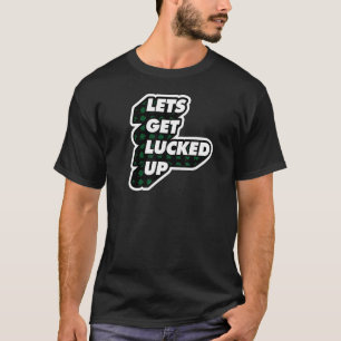 Lets Get Lucked Up Shamrock Lucky C Funny St Patr T-Shirt