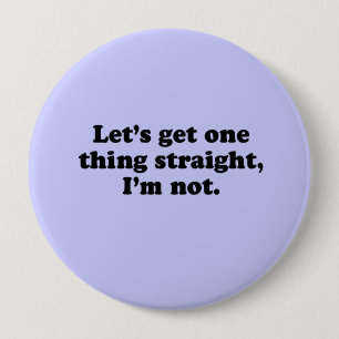 LET'S GET ONE THING STRAIGHT. I'M NOT. 4 INCH ROUND BUTTON