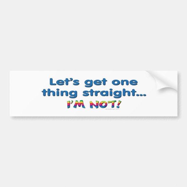 Let's Get One Thing Straight - I'm Not! Bumper Sticker (Front)
