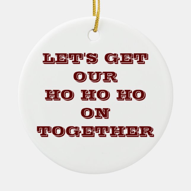 "LET'S GET OUR HO HO HO ON TOGETHER" CHRISTMAS ORN CERAMIC ORNAMENT (Front)