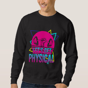 Lets Get Physical - Gym Fitness 80's Workout Sweatshirt