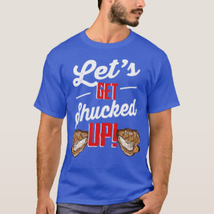 Lets Get Shucked Up Oyster Shucking Seafood  T-Shirt