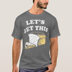 Let's Get This Bread T-Shirt