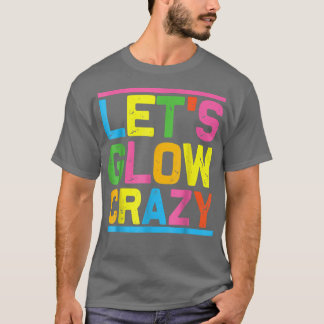Lets Glow Crazy Glow Party Cool Party Night  T-Shirt