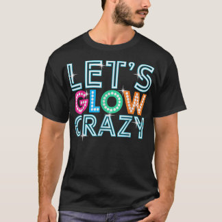 Lets Glow Crazy Glow Party Funny Cool Party Night  T-Shirt
