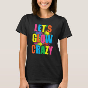 Lets Glow Crazy Glow Party Paint Splatter Birthday T-Shirt