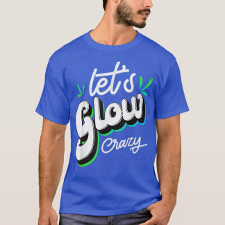 Lets Glow Crazy Night Party  T-Shirt