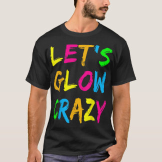Lets Glow Crazy Party Retro Neon 80s Rave Colour  T-Shirt