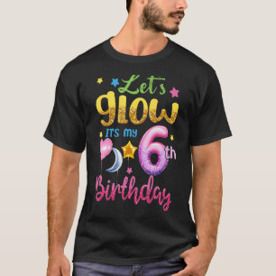Let's Glow It's My 6th Birthday Girls Kids 6 Years T-Shirt