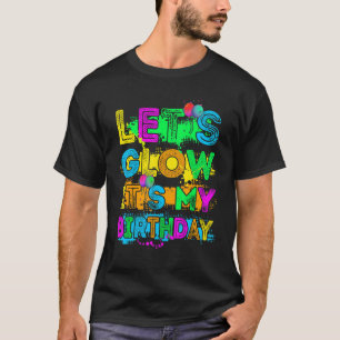 Let's Glow It's My Birthday Happy Bday Funny Colou T-Shirt
