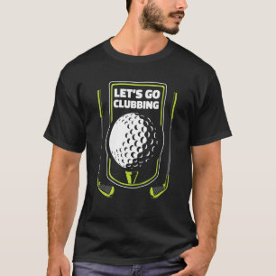 Let's Go Clubbing Player Pro Golfer Golfing Legend T-Shirt