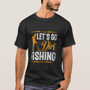 Let's Go Dirt Fishing Hobby Metal Detecting Dirt F T-Shirt