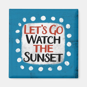 Let's Go Watch The Sunset Refrigerator Magnet