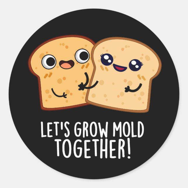 Let's Grow Mold Together Funny Bread Pun Dark BG Classic Round Sticker (Front)